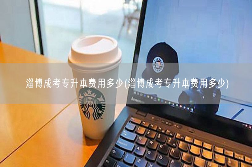 淄博成考专升本费用多少(淄博成考专升本费