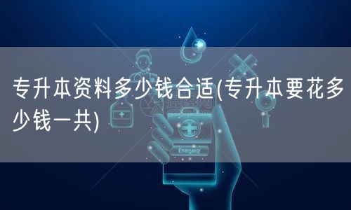 专升本资料多少钱合适(专升本要花多少钱一