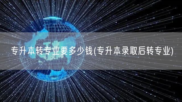 专升本转专业要多少钱(专升本录取后转专业