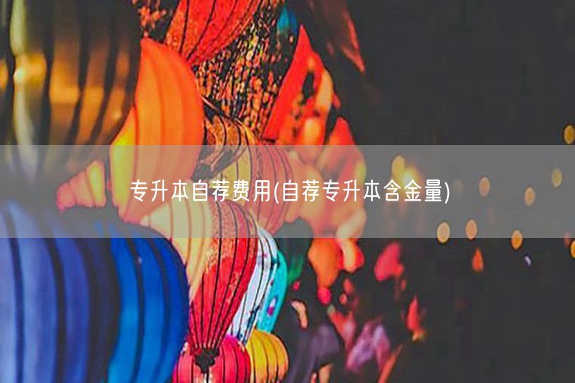 专升本自荐费用(自荐专升本含金量)