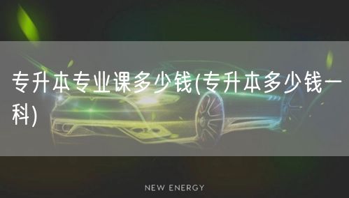 专升本专业课多少钱(专升本多少钱一科)
