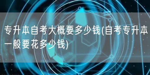 专升本自考大概要多少钱(自考专升本一般要
