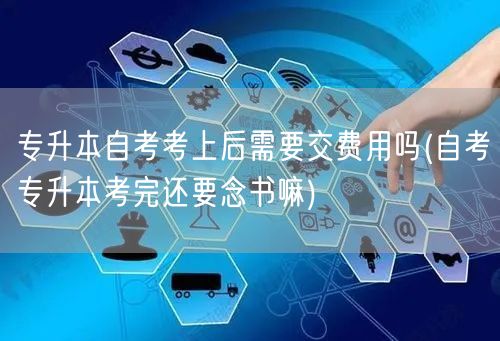 专升本自考考上后需要交费用吗(自考专升本