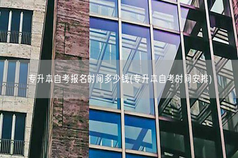 专升本自考报名时间多少钱(专升本自考时间