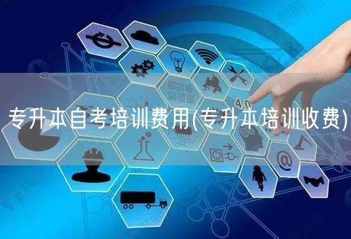 专升本自考培训费用(专升本培训收费)