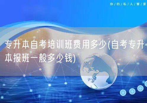 专升本自考培训班费用多少(自考专升本报班