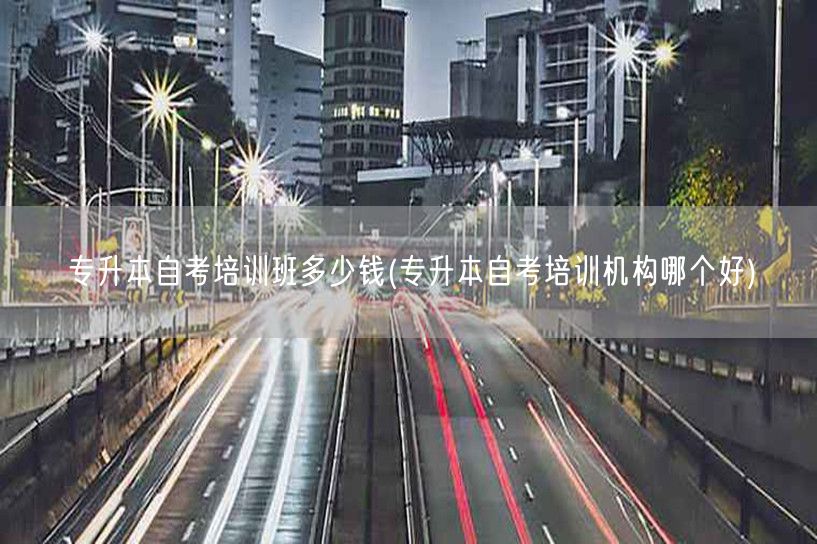 专升本自考培训班多少钱(专升本自考培训机