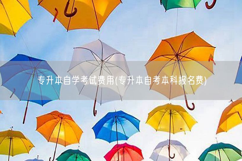 专升本自学考试费用(专升本自考本科报名费