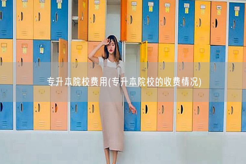 专升本院校费用(专升本院校的收费情况)
