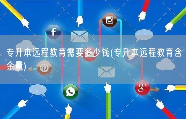专升本远程教育需要多少钱(专升本远程教育