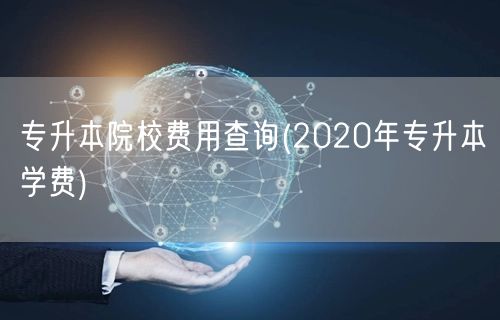 专升本院校费用查询(2020年专升本学费