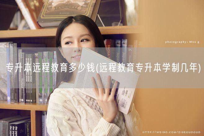 专升本远程教育多少钱(远程教育专升本学制