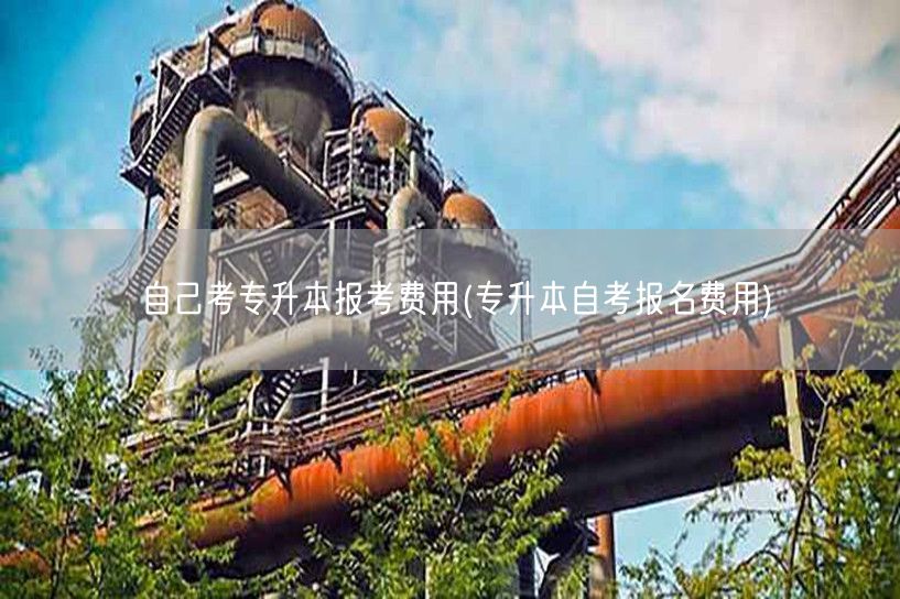 自己考专升本报考费用(专升本自考报名费用