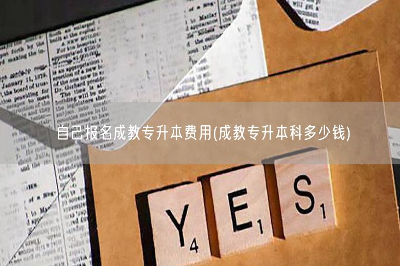 自己报名成教专升本费用(成教专升本科多少