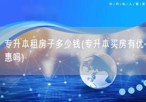 专升本租房子多少钱(专升本买房有优惠吗)