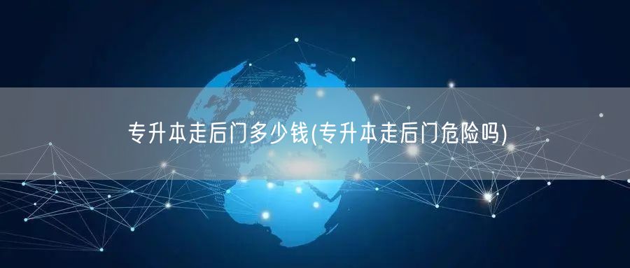 专升本走后门多少钱(专升本走后门危险吗)