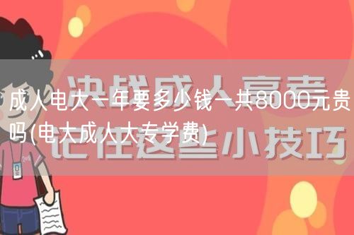 成人电大一年要多少钱一共8000元贵吗(