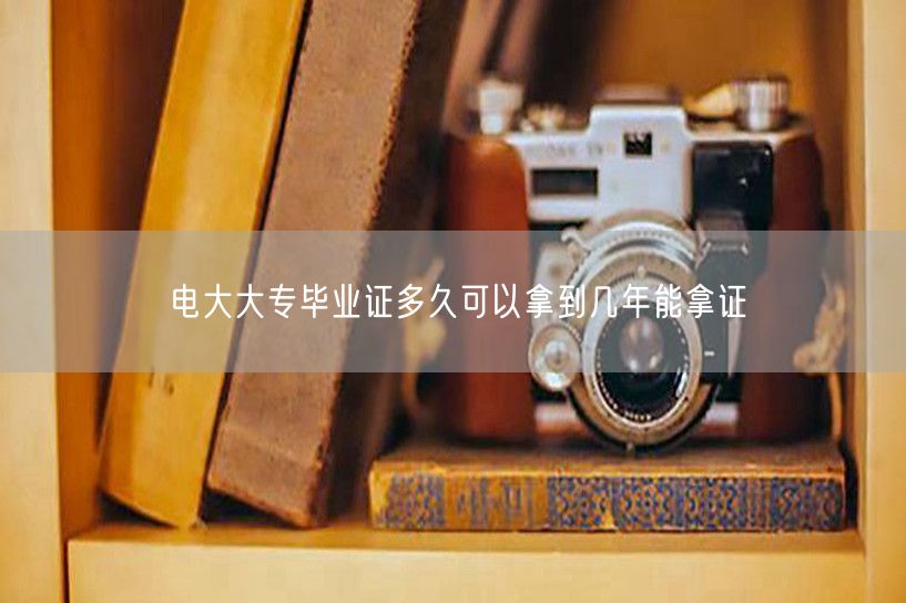 电大大专毕业证多久可以拿到几年能拿证