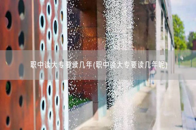 职中读大专要读几年(职中读大专要读几年呢