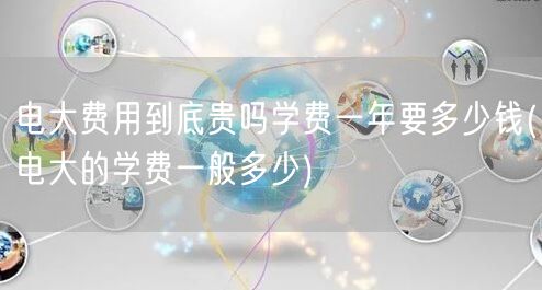 电大费用到底贵吗学费一年要多少钱(电大的