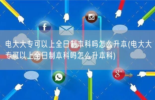 电大大专可以上全日制本科吗怎么升本(电大