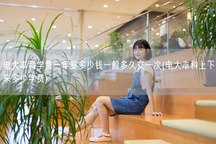 电大本科学费一年要多少钱一般多久交一次(