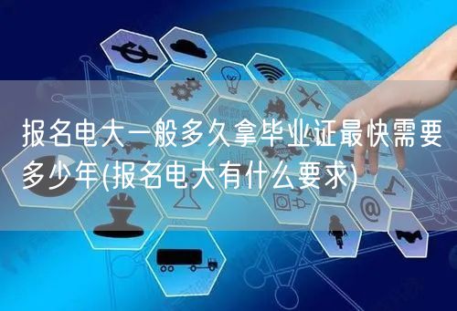 报名电大一般多久拿毕业证最快需要多少年(