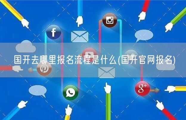 国开去哪里报名流程是什么(国开官网报名)