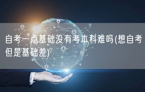 自考一点基础没有考本科难吗(想自考但是基