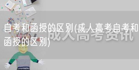 自考和函授的区别(成人高考自考和函授的区