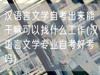 汉语言文学自考出来能干嘛可以找什么工作(