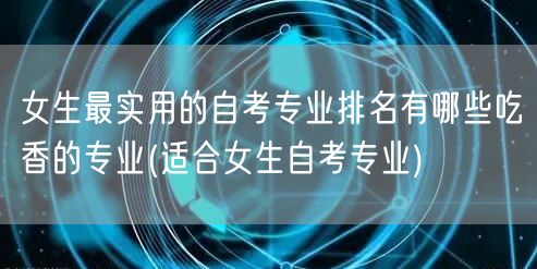 女生最实用的自考专业排名有哪些吃香的专业