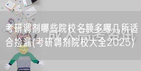 考研调剂哪些院校名额多哪几所适合捡漏(考