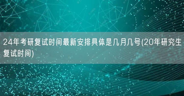 24年考研复试时间最新安排具体是几月几号