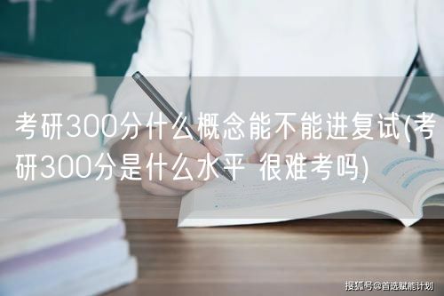 考研300分什么概念能不能进复试(考研3
