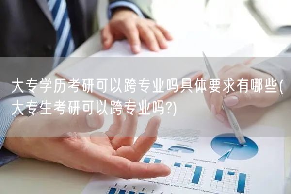 大专学历考研可以跨专业吗具体要求有哪些(