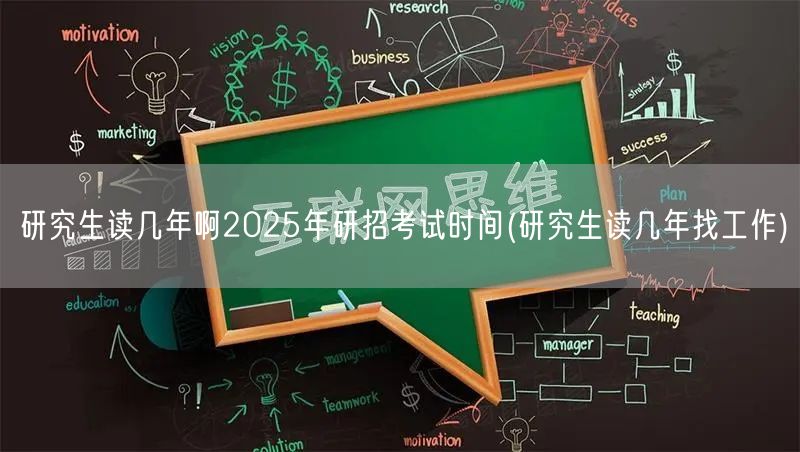 研究生读几年啊2025年研招考试时间(研