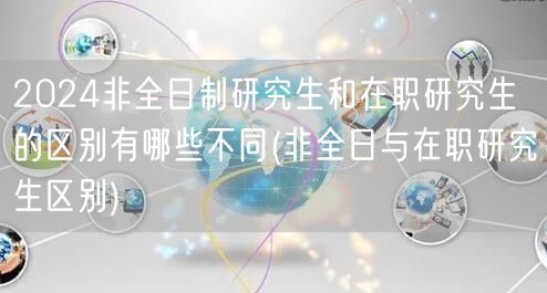 2024非全日制研究生和在职研究生的区别