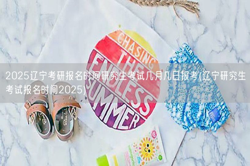 2025辽宁考研报名时间研究生考试几月几