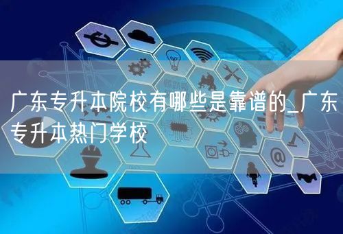 广东专升本院校有哪些是靠谱的_广东专升本