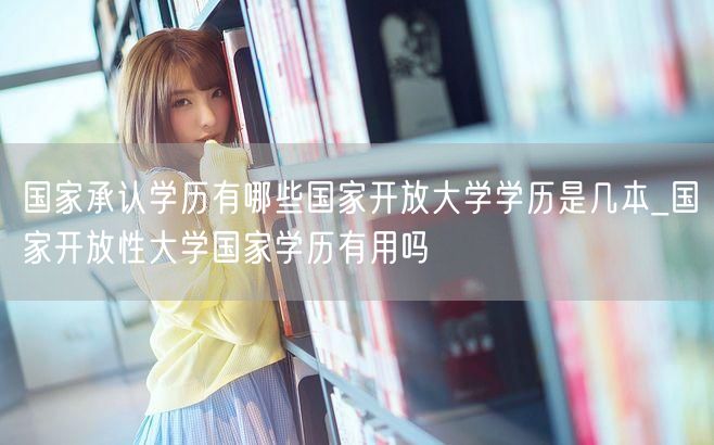 国家承认学历有哪些国家开放大学学历是几本