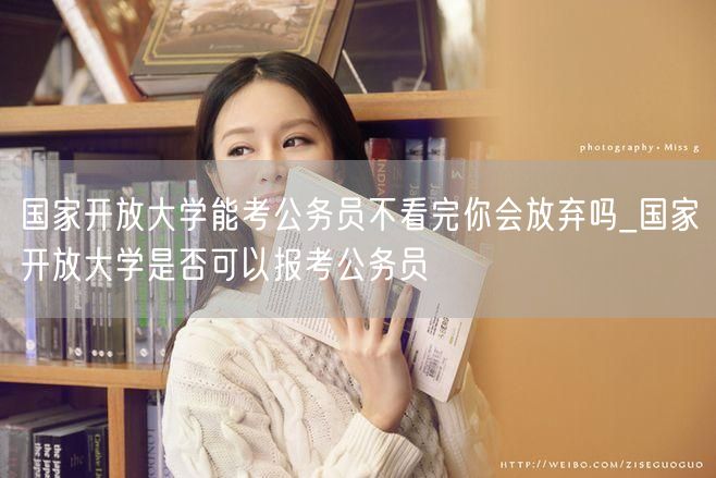 国家开放大学能考公务员不看完你会放弃吗_