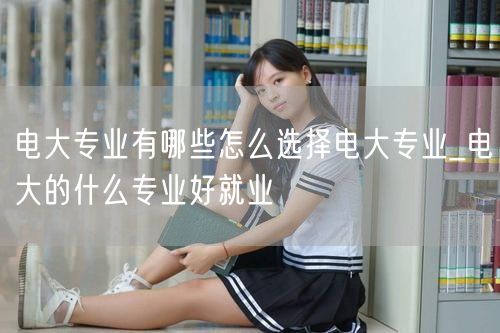 电大专业有哪些怎么选择电大专业_电大的什