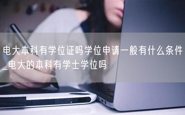 电大本科有学位证吗学位申请一般有什么条件