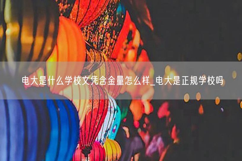 电大是什么学校文凭含金量怎么样_电大是正