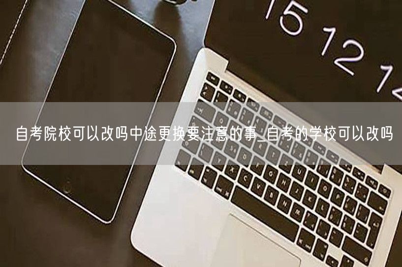 自考院校可以改吗中途更换要注意的事_自考