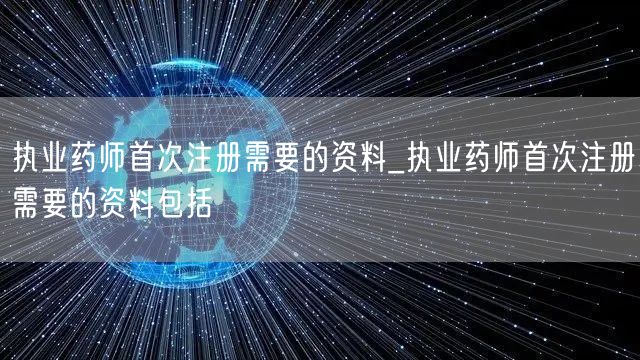 执业药师首次注册资料大全