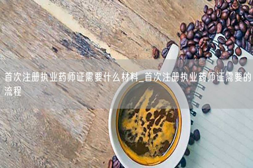 首次注册执业药师证材料流程详解