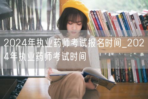 2024年执业药师报名及考试时间