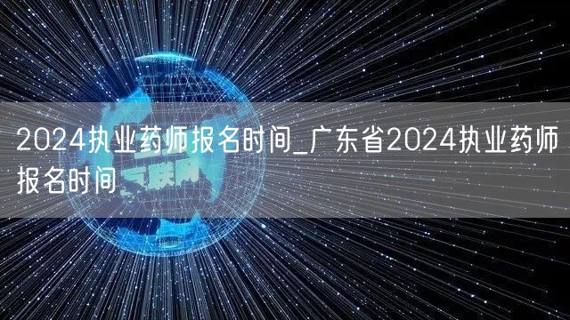 2024执业药师报名时间 广东省官方公告